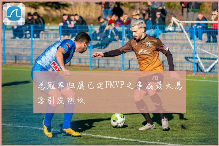 总冠军归属已定FMVP之争成最大悬念引发热议