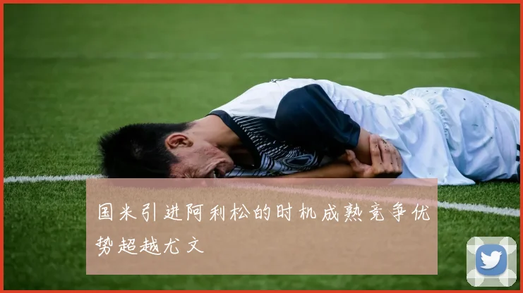 国米引进阿利松的时机成熟竞争优势超越尤文