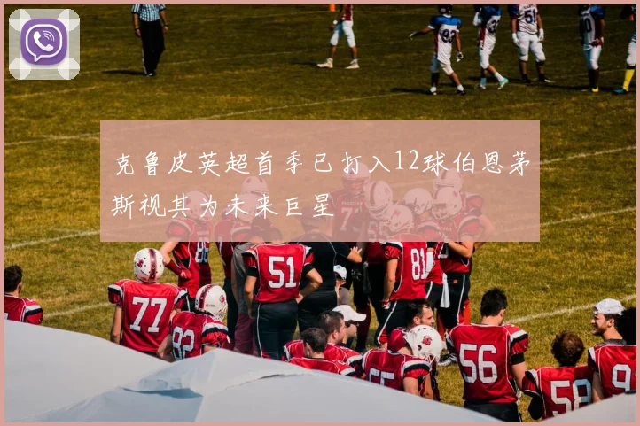 克鲁皮英超首季已打入12球伯恩茅斯视其为未来巨星