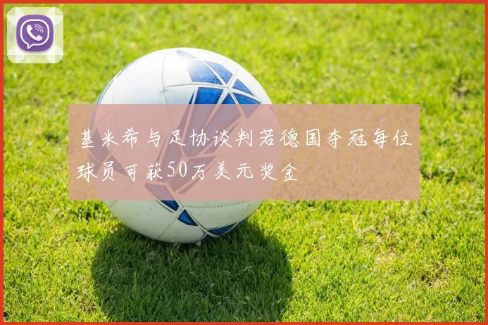 基米希与足协谈判若德国夺冠每位球员可获50万美元奖金