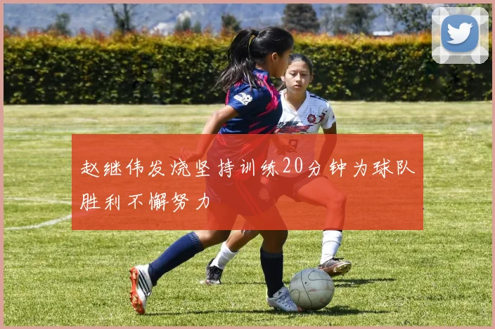 赵继伟发烧坚持训练20分钟为球队胜利不懈努力